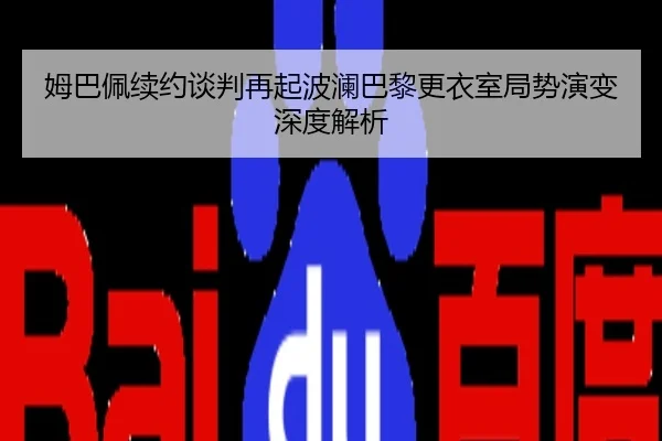 姆巴佩续约谈判再起波澜巴黎更衣室局势演变深度解析