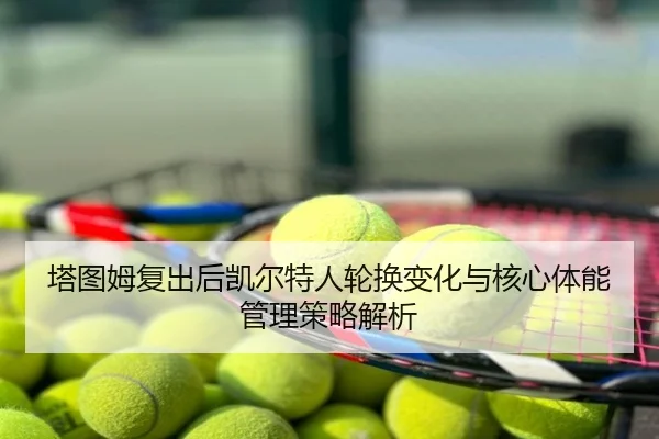 塔图姆复出后凯尔特人轮换变化与核心体能管理策略解析