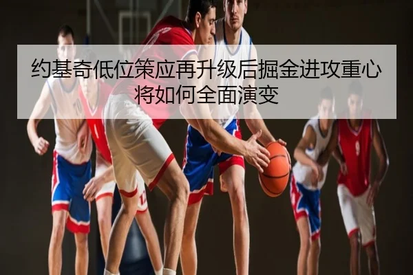 约基奇低位策应再升级后掘金进攻重心将如何全面演变